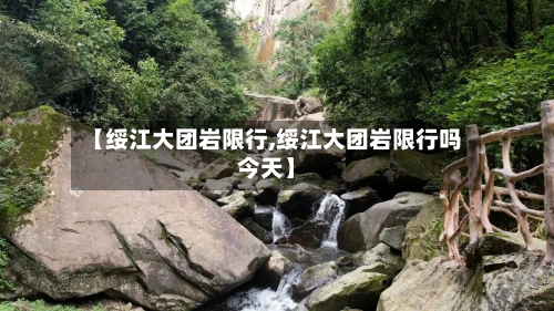 【绥江大团岩限行,绥江大团岩限行吗今天】