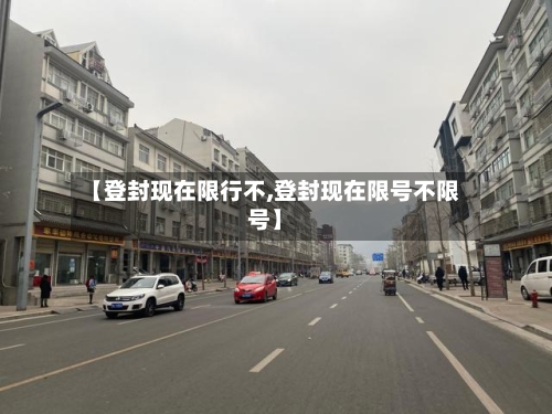 【登封现在限行不,登封现在限号不限号】