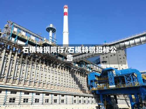 石横特钢限行/石横特钢招标公告