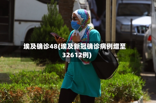 埃及确诊48(埃及新冠确诊病例增至32612例)
