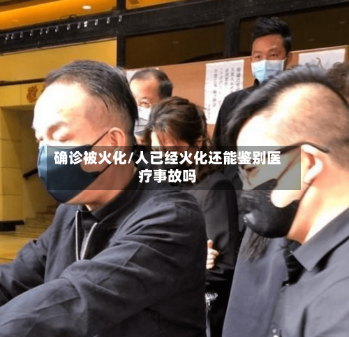 确诊被火化/人已经火化还能鉴别医疗事故吗