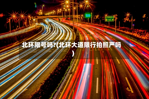 北环限号吗?(北环大道限行拍照严吗)-第3张图片