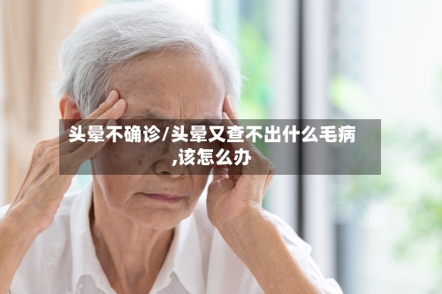 头晕不确诊/头晕又查不出什么毛病,该怎么办
