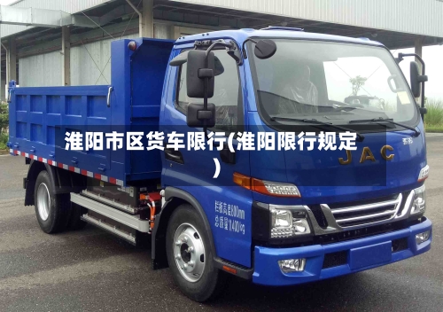 淮阳市区货车限行(淮阳限行规定)