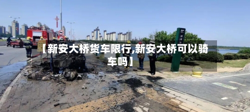 【新安大桥货车限行,新安大桥可以骑车吗】-第2张图片