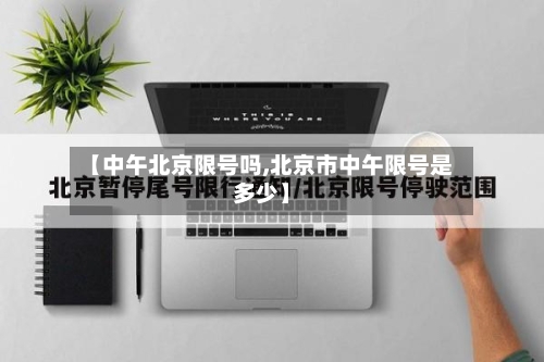 【中午北京限号吗,北京市中午限号是多少】