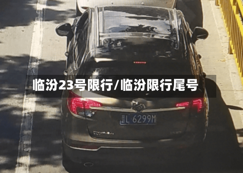 临汾23号限行/临汾限行尾号-第2张图片