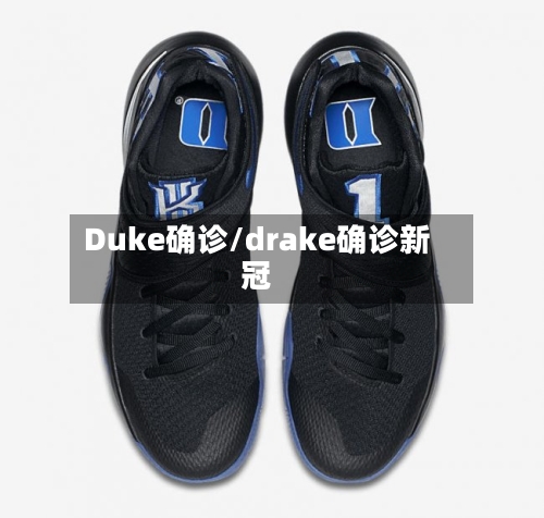 Duke确诊/drake确诊新冠