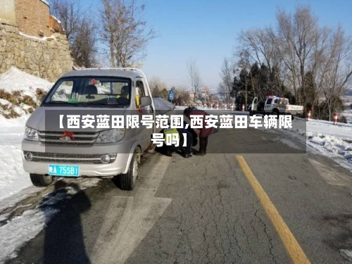 【西安蓝田限号范围,西安蓝田车辆限号吗】-第3张图片
