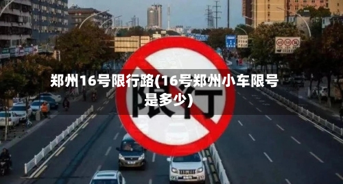 郑州16号限行路(16号郑州小车限号是多少)