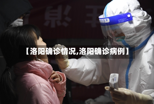 【洛阳确诊情况,洛阳确诊病例】-第2张图片