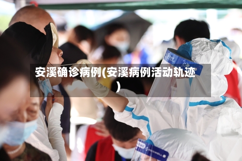 安溪确诊病例(安溪病例活动轨迹)-第2张图片