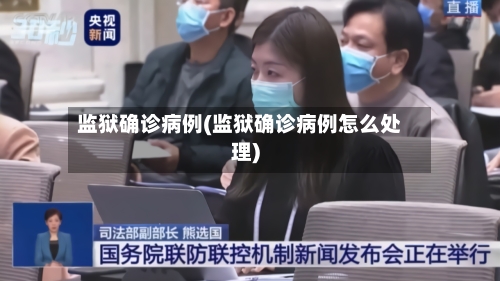 监狱确诊病例(监狱确诊病例怎么处理)