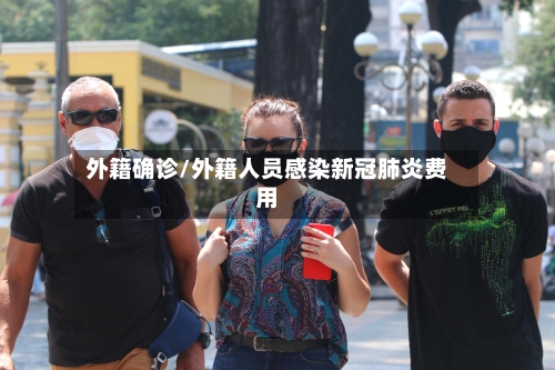 外籍确诊/外籍人员感染新冠肺炎费用
