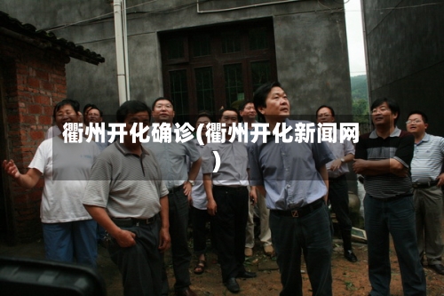 衢州开化确诊(衢州开化新闻网)-第2张图片