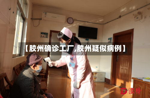 【胶州确诊工厂,胶州疑似病例】