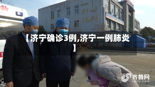 【济宁确诊3例,济宁一例肺炎】-第2张图片