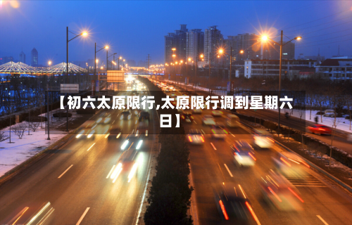 【初六太原限行,太原限行调到星期六日】-第3张图片