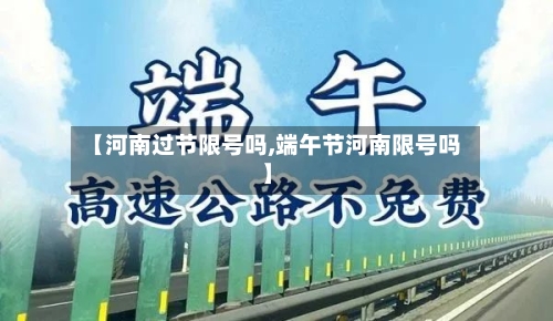 【河南过节限号吗,端午节河南限号吗】