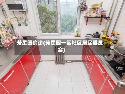 芳星园确诊(芳星园一区社区居民委员会)-第2张图片