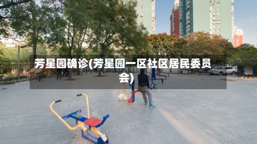 芳星园确诊(芳星园一区社区居民委员会)