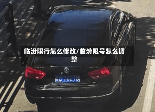 临汾限行怎么修改/临汾限号怎么调整-第2张图片