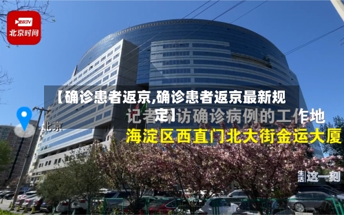 【确诊患者返京,确诊患者返京最新规定】-第3张图片
