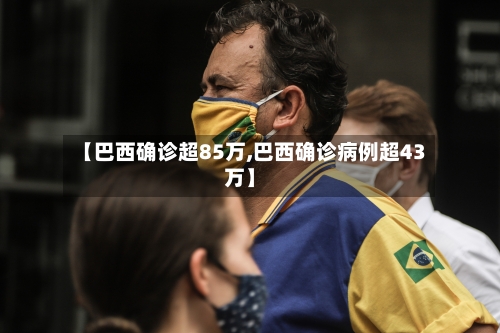 【巴西确诊超85万,巴西确诊病例超43万】