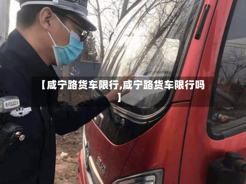 【咸宁路货车限行,咸宁路货车限行吗】