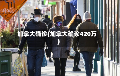 加拿大确诊(加拿大确诊420万)-第3张图片
