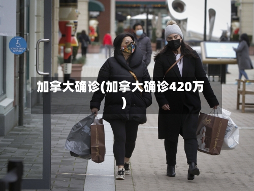 加拿大确诊(加拿大确诊420万)-第2张图片
