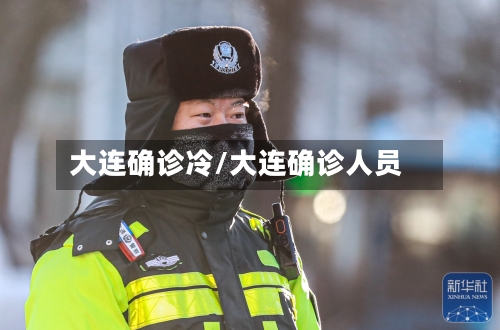 大连确诊冷/大连确诊人员-第2张图片