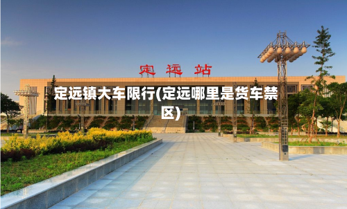 定远镇大车限行(定远哪里是货车禁区)-第3张图片