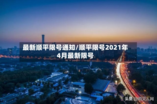最新顺平限号通知/顺平限号2021年4月最新限号-第2张图片