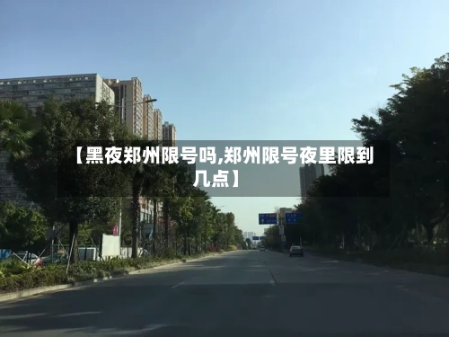 【黑夜郑州限号吗,郑州限号夜里限到几点】-第2张图片