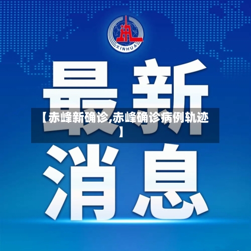 【赤峰新确诊,赤峰确诊病例轨迹】-第2张图片