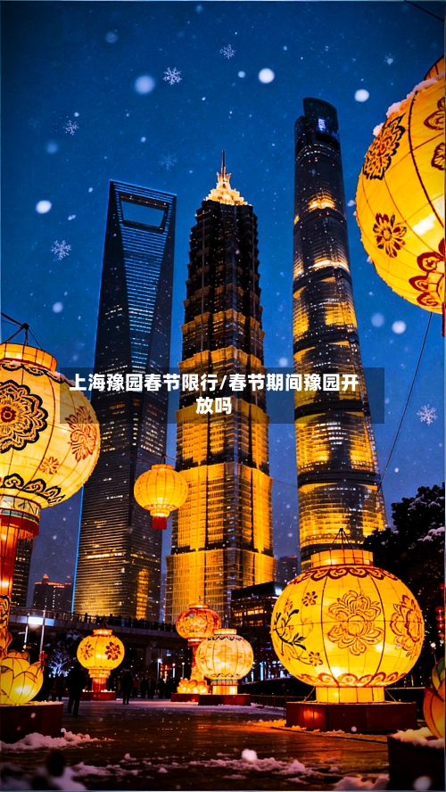 上海豫园春节限行/春节期间豫园开放吗-第3张图片