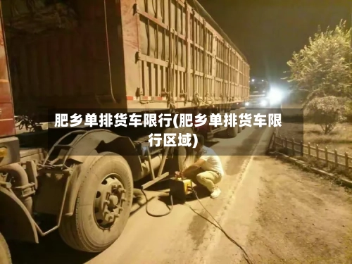 肥乡单排货车限行(肥乡单排货车限行区域)-第2张图片
