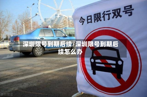 深圳限号到期后续/深圳限号到期后续怎么办