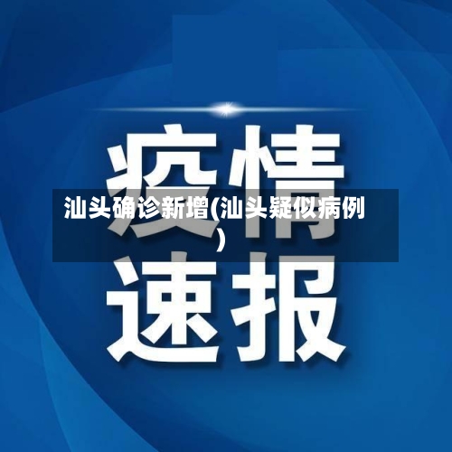 汕头确诊新增(汕头疑似病例)