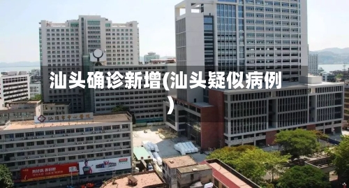汕头确诊新增(汕头疑似病例)-第3张图片