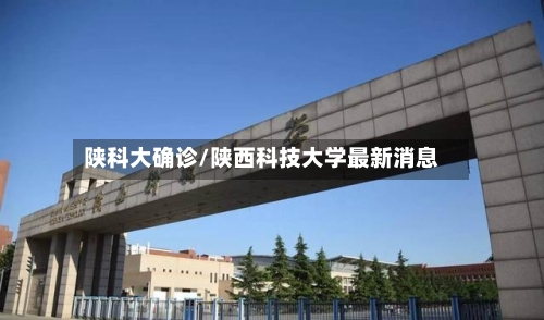 陕科大确诊/陕西科技大学最新消息-第3张图片
