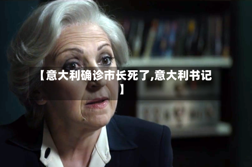 【意大利确诊市长死了,意大利书记】