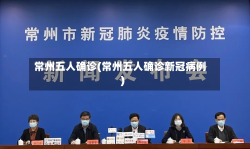 常州五人确诊(常州五人确诊新冠病例)