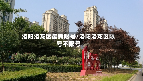 洛阳洛龙区最新限号/洛阳洛龙区限号不限号