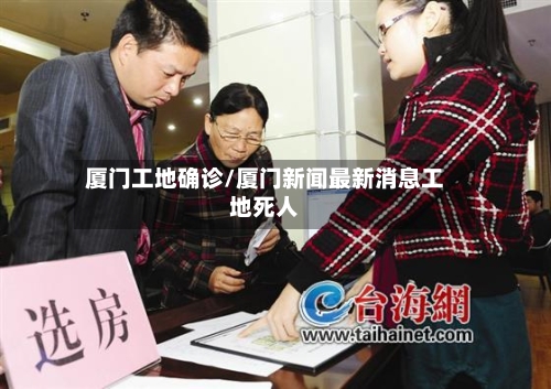 厦门工地确诊/厦门新闻最新消息工地死人