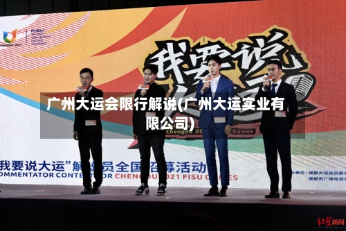 广州大运会限行解说(广州大运实业有限公司)-第2张图片