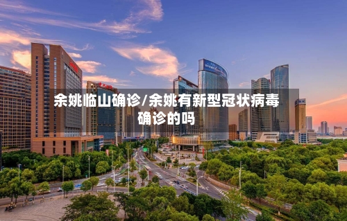 余姚临山确诊/余姚有新型冠状病毒确诊的吗-第2张图片