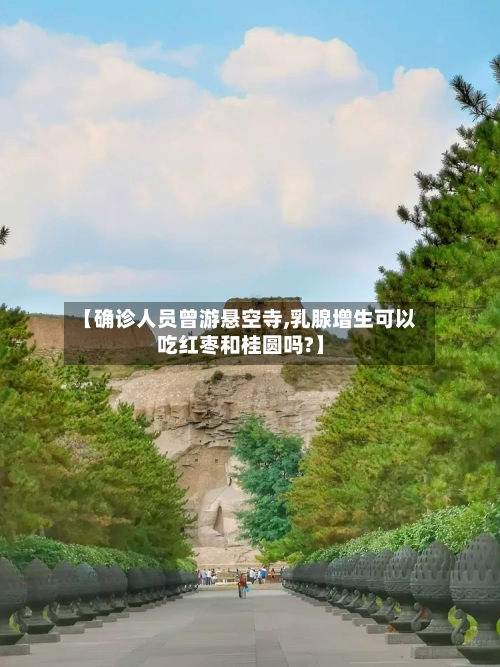【确诊人员曾游悬空寺,乳腺增生可以吃红枣和桂圆吗?】