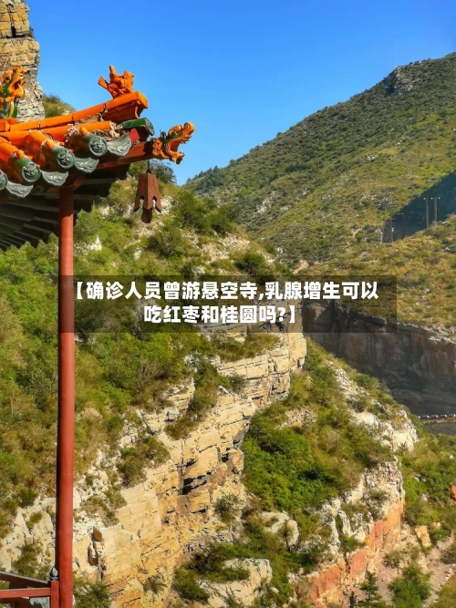 【确诊人员曾游悬空寺,乳腺增生可以吃红枣和桂圆吗?】-第2张图片
